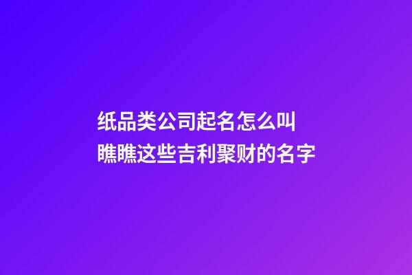 纸品类公司起名怎么叫 瞧瞧这些吉利聚财的名字-第1张-公司起名-玄机派